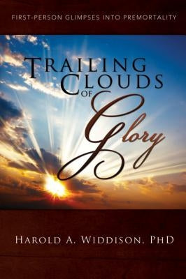 Trailing Clouds of Glory: First Person Glimpses Into Premortality by Widdison, Harold A.