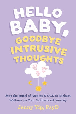 Hello Baby, Goodbye Intrusive Thoughts: Stop the Spiral of Anxiety and Ocd to Reclaim Wellness on Your Motherhood Journey by Yip, Jenny
