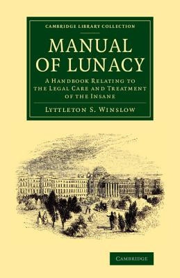 Manual of Lunacy: A Handbook Relating to the Legal Care and Treatment of the Insane in the Public and Private Asylums of Great Britain, by Winslow, Lyttleton Forbes