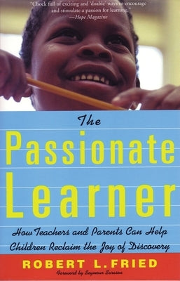 The Passionate Learner: How Teachers and Parents Can Help Children Reclaim the Joy of Discovery by Fried, Robert
