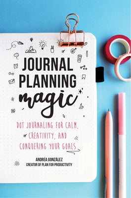 Journal Planning Magic: Dot Journaling for Calm, Creativity, and Conquering Your Goals (Bullet Journaling, Productivity, Planner, Guided Journ by Gonzalez, Andrea
