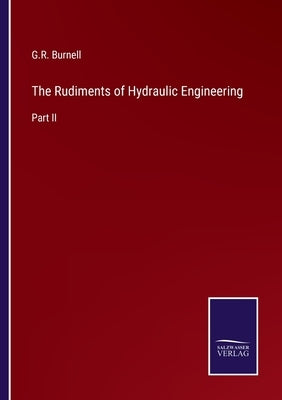 The Rudiments of Hydraulic Engineering: Part II by Burnell, G. R.