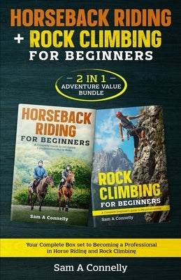 Horseback Riding + Rock Climbing for Beginners: 2 in 1 Adventure Value Set Your Complete Set to Becoming a Professional in Horse Riding and Rock Climb by Connelly, Sam A.