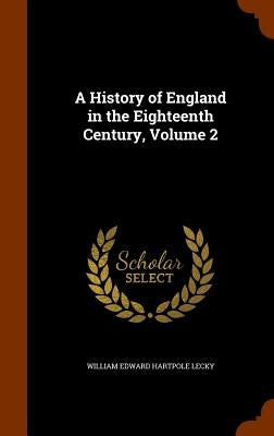 A History of England in the Eighteenth Century, Volume 2 by Lecky, William Edward Hartpole