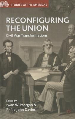 Reconfiguring the Union: Civil War Transformations by Morgan, I.