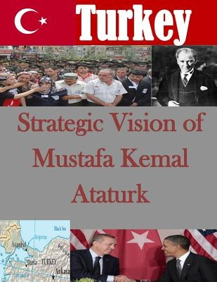 Strategic Vision of Mustafa Kemal Ataturk by U. S. Army War College