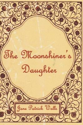 The Moonshiner's Daughter by Walls, Jane Patrick
