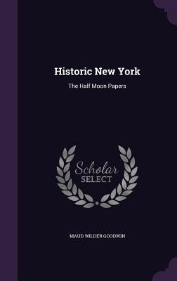 Historic New York: The Half Moon Papers by Goodwin, Maud Wilder