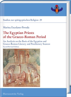 The Egyptian Priests of the Graeco-Roman Period: An Analysis on the Basis of the Egyptian and Graeco-Roman Literary and Paraliterary Sources by Escolano-Poveda, Marina