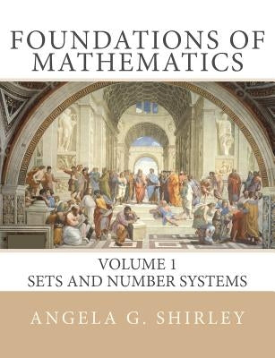 Foundations of Mathematics: Volume 1, Sets and Number Systems by Shirley, Angela G.
