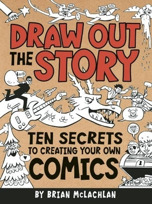 Draw Out the Story: Ten Secrets to Creating Your Own Comics by McLachlan, Brian