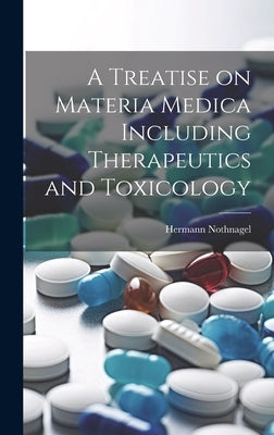 A Treatise on Materia Medica Including Therapeutics and Toxicology by Nothnagel, Hermann