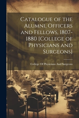 Catalogue of the Alumni, Officers and Fellows, 1807-1880 [College of Physicians and Surgeons] by College of Physicians and Surgeons