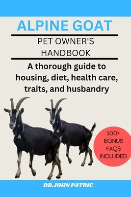 Alpine Goat: A thorough guide to housing, diet, health care, traits, and husbandry by Patric, Dr John