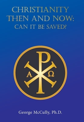 CHRISTIANITY THEN and NOW: Can It Be Saved? by McCully, George