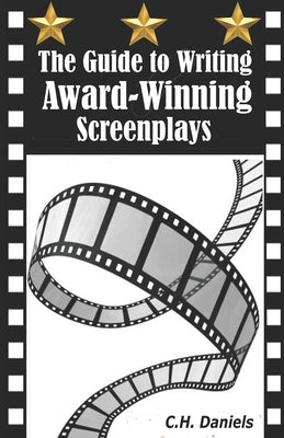The Guide to Writing Award-Winning Screenplays by Daniels, C. H.