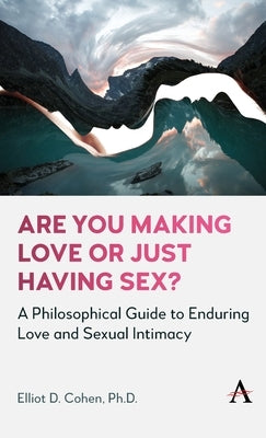 Are You Making Love or Just Having Sex?: A Philosophical Guide to Enduring Love and Sexual Intimacy by D. Cohen, Elliot