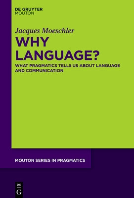 Why Language?: What Pragmatics Tells Us about Language and Communication by Moeschler, Jacques