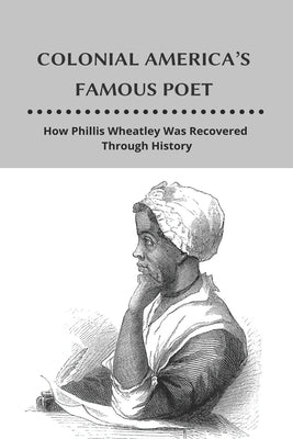 Colonial America's Famous Poet: How Phillis Wheatley Was Recovered Through History: African-American Author by Dekrey, Nelson