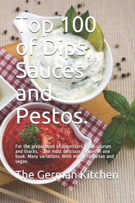 Top 100 of Dips, Sauces and Pestos.: For the preparation of appetizers, main courses and snacks. - The most delicious recipes in one book. Many variat by Eden, Grete