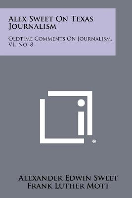 Alex Sweet on Texas Journalism: Oldtime Comments on Journalism, V1, No. 8 by Sweet, Alexander Edwin