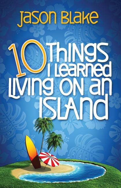 10 Things I Learned Living on an Island by Blake, Jason