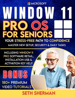 Window 11 Pro OS For Seniors (Beginner to Advanced) with 180+ PREMIUM VIDEO TUTORIALS: Your Stress-Free Path to Confidence: Master New Setup, Security by Sherman, Seth