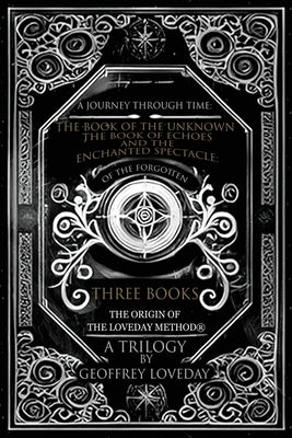 A Journey Through Time: The Book of the Unknown, The Book of Echoes, and The Enchanted Spectacles The Origin of The Loveday Method(R) A Trilogy by Loveday, Geoffrey