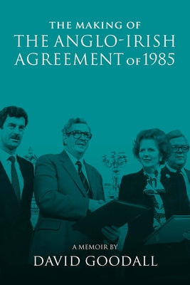 The Making of the Anglo-Irish Agreement of 1985: A Memoir by David Goodall by Sheridan, Frank