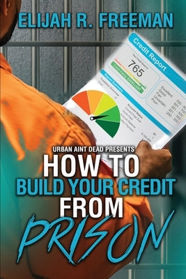 How To Build Your Credit From Prison by Freeman, Elijah R.