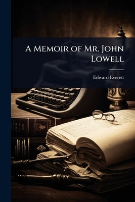 A Memoir of Mr. John Lowell by Everett, Edward