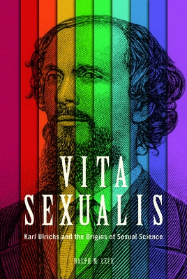 Vita Sexualis: Karl Ulrichs and the Origins of Sexual Science by Leck, Ralph M.