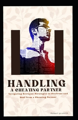 Handling a Cheating Partner: Beyond Betrayers: A Compassionate Guide To Confronting, Understanding And Rebuilding Trust After Infidelity. by Smith, Robert P.