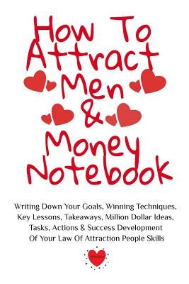 How To Attract Men & Money Notebook: Write Down Your Goals, Winning Techniques, Key Lessons, Takeaways, Million Dollar Ideas, Tasks, Actions & Success by Martins, Emmie