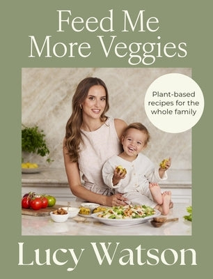 Feed Me More Veggies: Plant-Based Recipes for the Whole Family by Watson, Lucy
