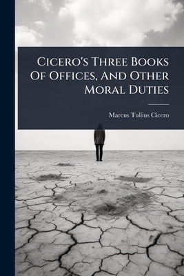 Cicero's Three Books Of Offices, And Other Moral Duties by Cicero, Marcus Tullius