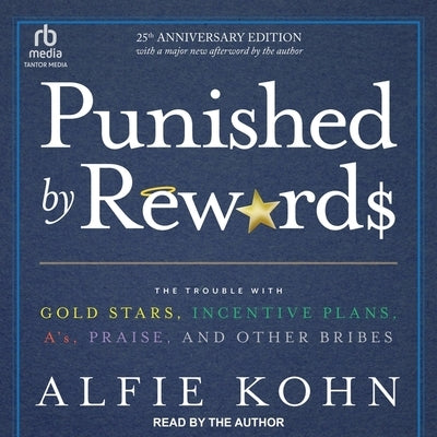 Punished by Rewards: Twenty-Fifth Anniversary Edition: The Trouble with Gold Stars, Incentive Plans, A'S, Praise, and Other Bribes by Kohn, Alfie