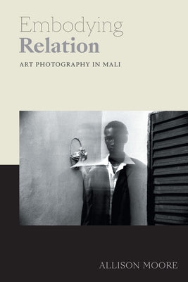 Embodying Relation: Art Photography in Mali by Moore, Allison