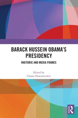 Barack Hussein Obama's Presidency: Rhetoric and Media Frames by Onwumechili, Chuka