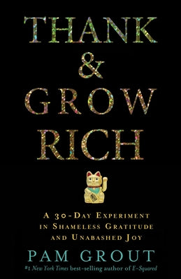Thank & Grow Rich: A 30-Day Experiment in Shameless Gratitude and Unabashed Joy by Grout, Pam