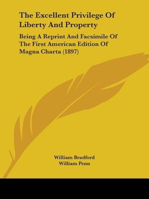 The Excellent Privilege of Liberty and Property: Being a Reprint and Facsimile of the First American Edition of Magna Charta (1897) by Bradford, William