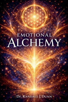 Emotional Alchemy: Harnessing the Energy Within to Design Your Reality by Dunn, Randall