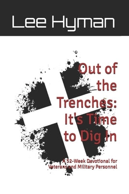 Out of the Trenches: It's Time to Dig In: A 52-Week Christ-Centered Devotional for Veterans and Military Personnel by Hyman, Lee