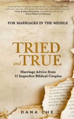 Tried and True: Marriage Advice from 12 Imperfect Biblical Couples by Che, Dana