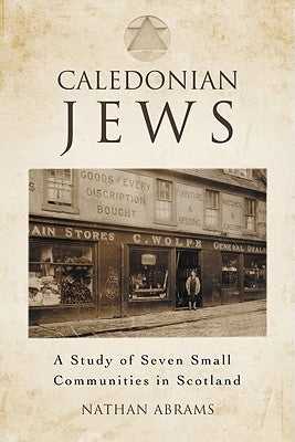 Caledonian Jews: A Study of Seven Small Communities in Scotland by Abrams, Nathan