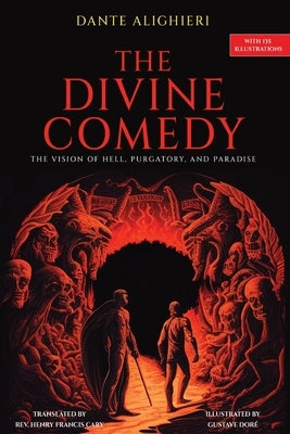 The Divine Comedy: The Vision of Hell, Purgatory, and Paradise with 135 Illustrations by Alighieri, Dante