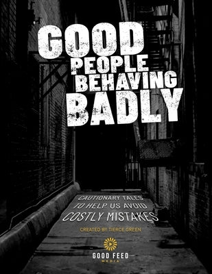 Good People Behaving Badly: Cautionary Tales To Helps Us Avoid Costly Mistakes by Green, Tierce