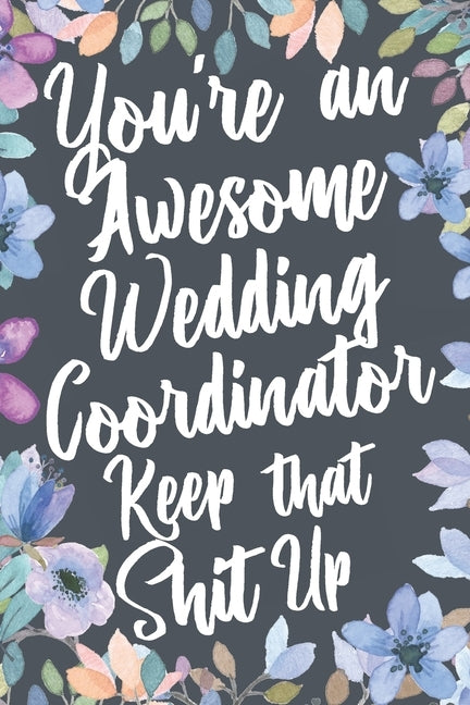 You're An Awesome Wedding Coordinator Keep That Shit Up: You're An Awesome Wedding Coordinator Keep That Shit Up by Humor, Milestones