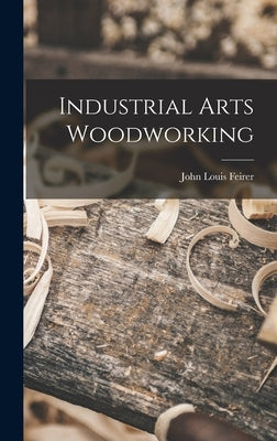 Industrial Arts Woodworking by Feirer, John Louis