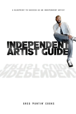 Independent Artist Guide: A blueprint to success as an indepedent artist in the music industry by Cooks, Gregory 'Puntin'